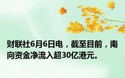 财联社6月6日电，截至目前，南向资金净流入超30亿港元。