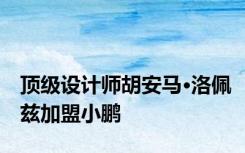 顶级设计师胡安马·洛佩兹加盟小鹏