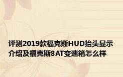 评测2019款福克斯HUD抬头显示介绍及福克斯8AT变速箱怎么样