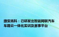 捷安高科：已研发出智能网联汽车车路云一体化实训及赛事平台