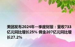 美团发布2024年一季度财报：营收733亿元同比增长25% 佣金207亿元同比增长27.2%