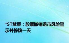 *ST慧辰：股票撤销退市风险警示并停牌一天