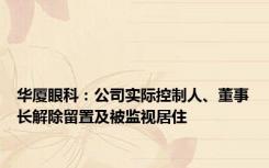 华厦眼科：公司实际控制人、董事长解除留置及被监视居住