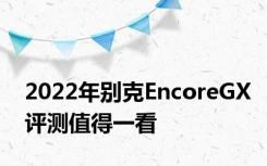 2022年别克EncoreGX评测值得一看