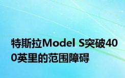 特斯拉Model S突破400英里的范围障碍