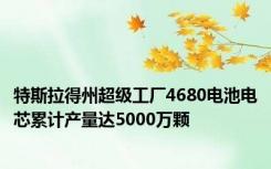 特斯拉得州超级工厂4680电池电芯累计产量达5000万颗