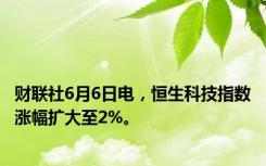 财联社6月6日电，恒生科技指数涨幅扩大至2%。