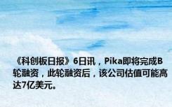 《科创板日报》6日讯，Pika即将完成B轮融资，此轮融资后，该公司估值可能高达7亿美元。