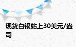 现货白银站上30美元/盎司