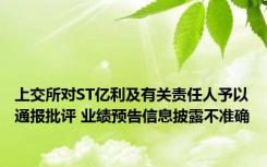 上交所对ST亿利及有关责任人予以通报批评 业绩预告信息披露不准确