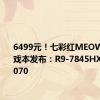 6499元！七彩红MEOW R16游戏本发布：R9-7845HX+RTX4070