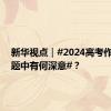 新华视点｜#2024高考作文6套题中有何深意#？