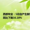 西部牧业：5月自产生鲜乳产量同比下降16.18%