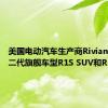 美国电动汽车生产商Rivian推出第二代旗舰车型R1S SUV和R1T皮卡