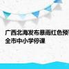 广西北海发布暴雨红色预警信号 全市中小学停课