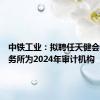 中铁工业：拟聘任天健会计师事务所为2024年审计机构