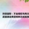 拜登坚称：不会授权乌克兰用美国武器袭击克里姆林宫或莫斯科