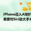 iPhone迈入AI时代！苹果要对Siri动大手术