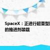 SpaceX：正进行超重型助推器的推进剂装载