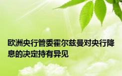 欧洲央行管委霍尔兹曼对央行降息的决定持有异见