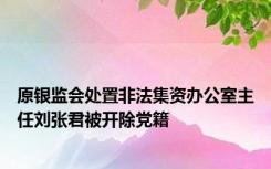 原银监会处置非法集资办公室主任刘张君被开除党籍