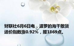 财联社6月6日电，波罗的海干散货运价指数涨0.92%，报1869点。