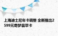 上海迪士尼年卡调整 全新推出2599元奇梦翡翠卡