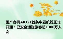 国产客机ARJ21首条中亚航线正式开通！已安全运送旅客超1300万人次