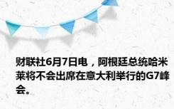 财联社6月7日电，阿根廷总统哈米莱将不会出席在意大利举行的G7峰会。