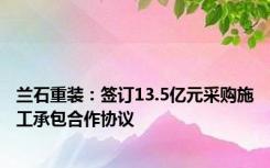 兰石重装：签订13.5亿元采购施工承包合作协议