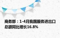 商务部：1-4月我国服务进出口总额同比增长16.8%