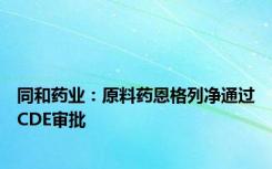 同和药业：原料药恩格列净通过CDE审批