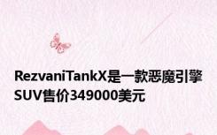 RezvaniTankX是一款恶魔引擎SUV售价349000美元