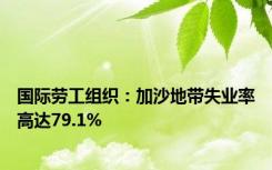 国际劳工组织：加沙地带失业率高达79.1%