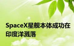 SpaceX星舰本体成功在印度洋溅落