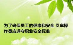 为了确保员工的健康和安全 叉车操作员应遵守职业安全标准