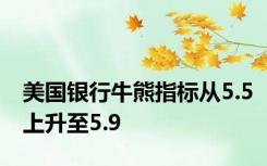 美国银行牛熊指标从5.5上升至5.9