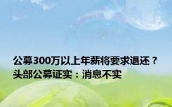 公募300万以上年薪将要求退还？头部公募证实：消息不实