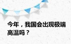 今年，我国会出现极端高温吗？