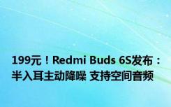 199元！Redmi Buds 6S发布：半入耳主动降噪 支持空间音频