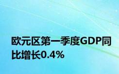 欧元区第一季度GDP同比增长0.4%