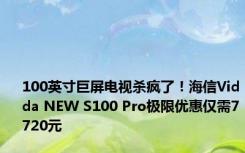 100英寸巨屏电视杀疯了！海信Vidda NEW S100 Pro极限优惠仅需7720元