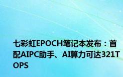 七彩虹EPOCH笔记本发布：首配AIPC助手、AI算力可达321TOPS