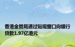 香港金管局通过贴现窗口向银行贷款1.97亿港元