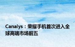 Canalys：荣耀手机首次进入全球高端市场前五