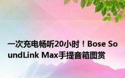 一次充电畅听20小时！Bose SoundLink Max手提音箱图赏