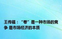 王传福：“卷”是一种市场的竞争 是市场经济的本质