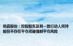 劲嘉股份：控股股东及其一致行动人所持股份不存在平仓或被强制平仓风险