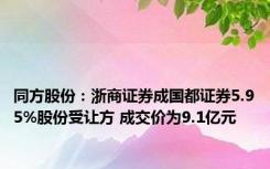 同方股份：浙商证券成国都证券5.95%股份受让方 成交价为9.1亿元