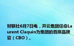 财联社6月7日电，开云集团任命Laurent Claquin为集团的首席品牌官（CBO）。